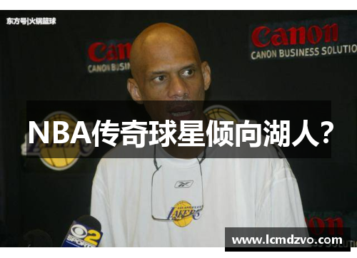 NBA传奇球星倾向湖人？