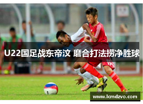 U22国足战东帝汶 磨合打法捞净胜球