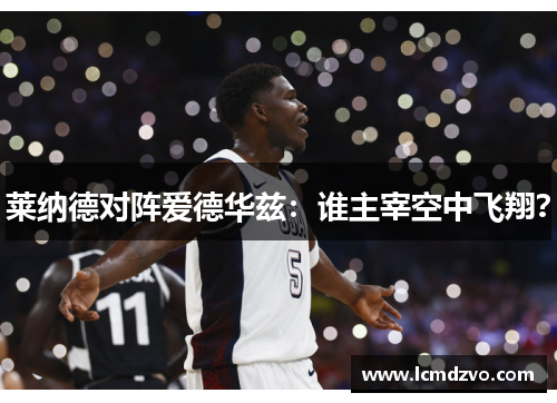莱纳德对阵爱德华兹：谁主宰空中飞翔？