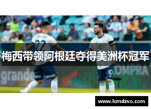 梅西带领阿根廷夺得美洲杯冠军