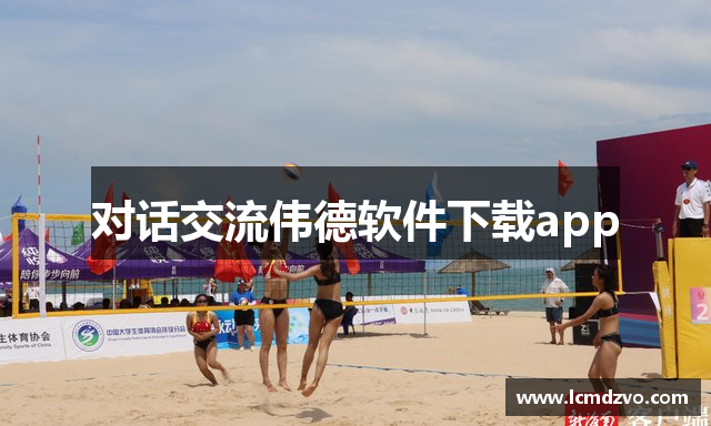 对话交流伟德软件下载app